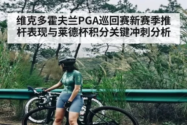 维克多霍夫兰PGA巡回赛新赛季推杆表现与莱德杯积分关键冲刺分析 | TI11