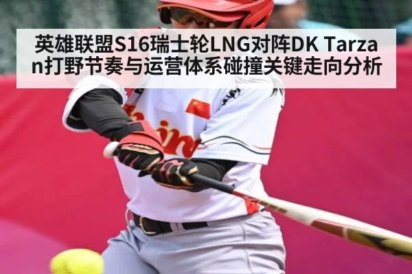 英雄联盟S16瑞士轮LNG对阵DK Tarzan打野节奏与运营体系碰撞关键走向分析（TI11）